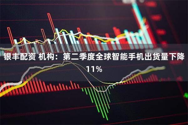 银丰配资 机构：第二季度全球智能手机出货量下降11%