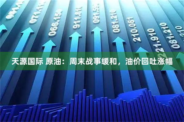 天源国际 原油：周末战事缓和，油价回吐涨幅