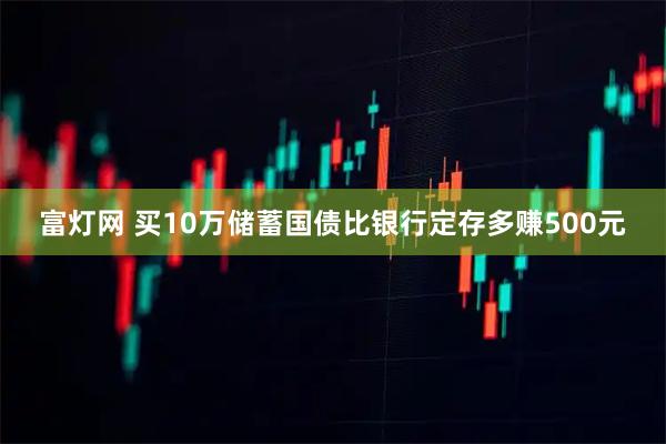 富灯网 买10万储蓄国债比银行定存多赚500元
